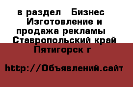  в раздел : Бизнес » Изготовление и продажа рекламы . Ставропольский край,Пятигорск г.